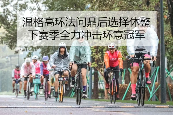 温格高环法问鼎后选择休整 下赛季全力冲击环意冠军