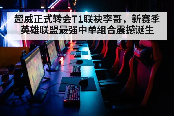 超威正式转会T1联袂李哥，新赛季英雄联盟最强中单组合震撼诞生