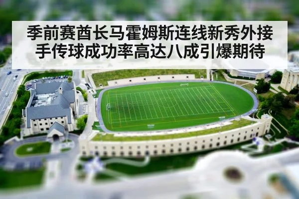 季前赛酋长马霍姆斯连线新秀外接手传球成功率高达八成引爆期待