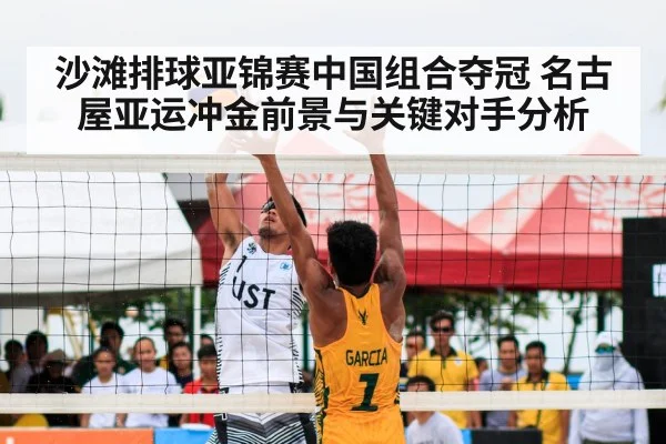 沙滩排球亚锦赛中国组合夺冠 名古屋亚运冲金前景与关键对手分析