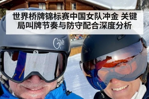 世界桥牌锦标赛中国女队冲金 关键局叫牌节奏与防守配合深度分析