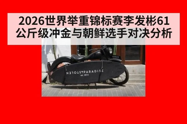 2026世界举重锦标赛李发彬61公斤级冲金与朝鲜选手对决分析